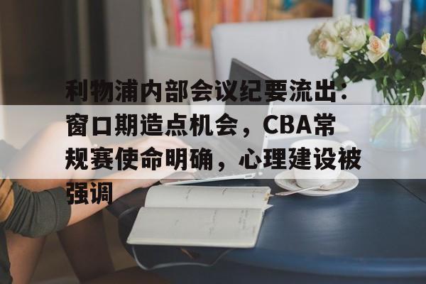db体育官网-利物浦内部会议纪要流出：窗口期造点机会，CBA常规赛使命明确，心理建设被强调