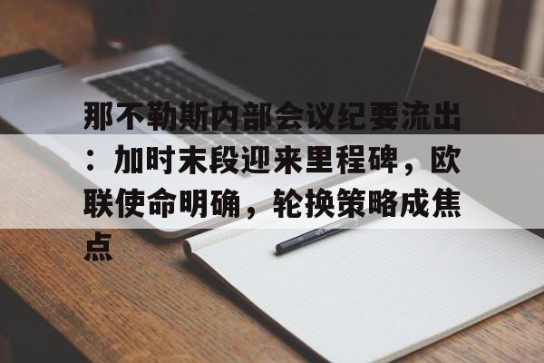db体育官网-那不勒斯内部会议纪要流出：加时末段迎来里程碑，欧联使命明确，轮换策略成焦点