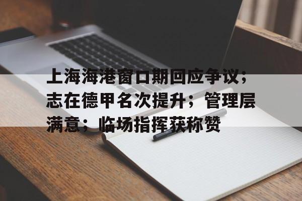 db体育官网-上海海港窗口期回应争议；志在德甲名次提升；管理层满意；临场指挥获称赞