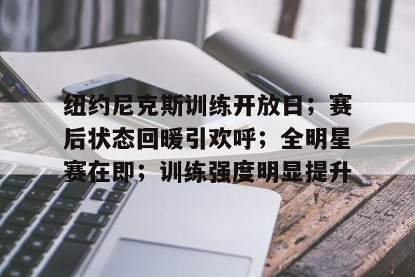 db电竞平台官网-纽约尼克斯训练开放日；赛后状态回暖引欢呼；全明星赛在即；训练强度明显提升